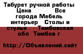 Табурет ручной работы › Цена ­ 1 500 - Все города Мебель, интерьер » Столы и стулья   . Тамбовская обл.,Тамбов г.